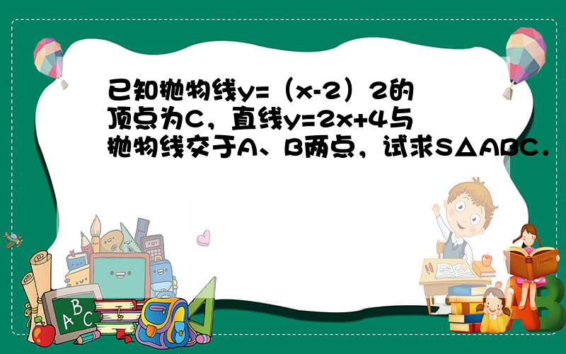 已知抛物线y=（x-2）2的顶点为C，直线y=2x+4与抛物线交于A、B两点，试求S△ABC．