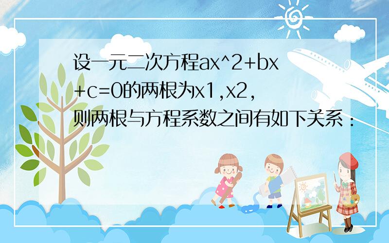 设一元二次方程ax^2+bx+c=0的两根为x1,x2,则两根与方程系数之间有如下关系：