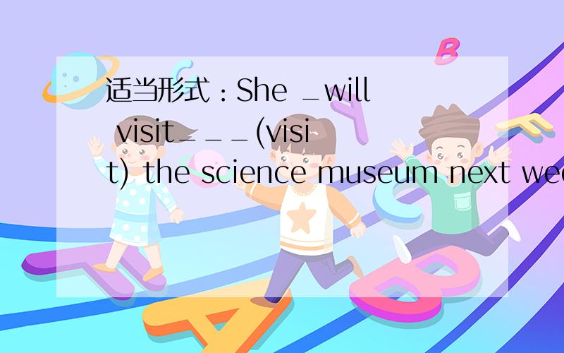 适当形式：She _will visit___(visit) the science museum next week