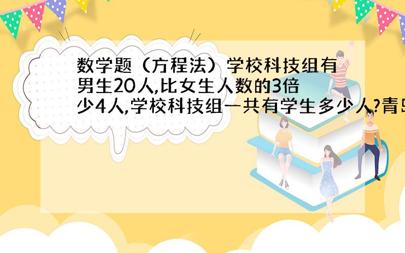 数学题（方程法）学校科技组有男生20人,比女生人数的3倍少4人,学校科技组一共有学生多少人?青岛到济南的路程是390千米