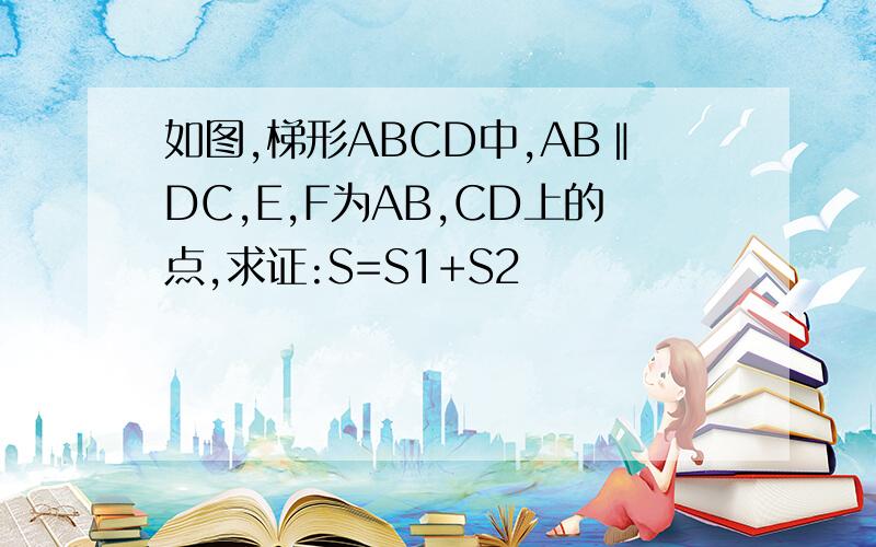 如图,梯形ABCD中,AB‖DC,E,F为AB,CD上的点,求证:S=S1+S2