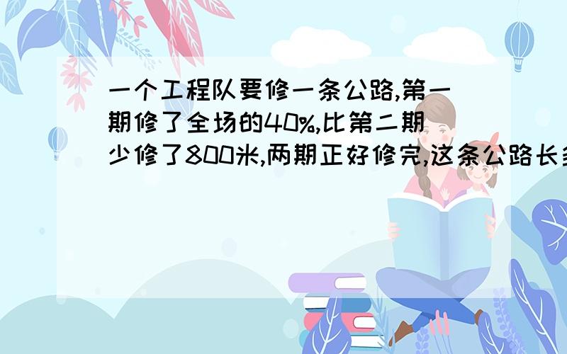 一个工程队要修一条公路,第一期修了全场的40%,比第二期少修了800米,两期正好修完,这条公路长多少米?