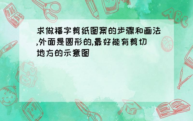 求做福字剪纸图案的步骤和画法,外面是圆形的,最好能有剪切地方的示意图