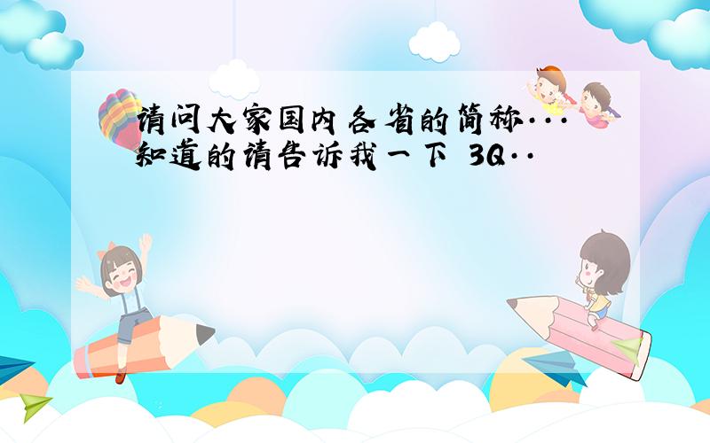 请问大家国内各省的简称···知道的请告诉我一下 3Q··