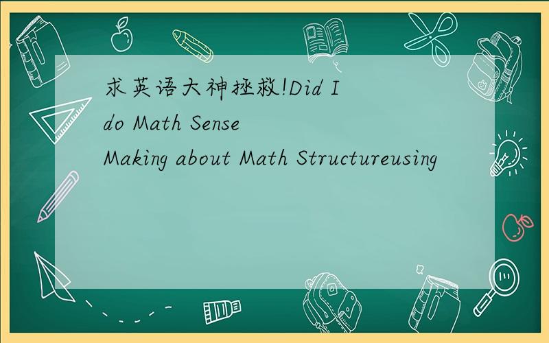 求英语大神拯救!Did I do Math Sense Making about Math Structureusing