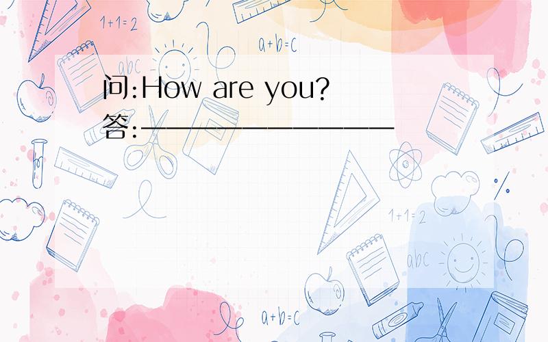 问:How are you?答:——————————