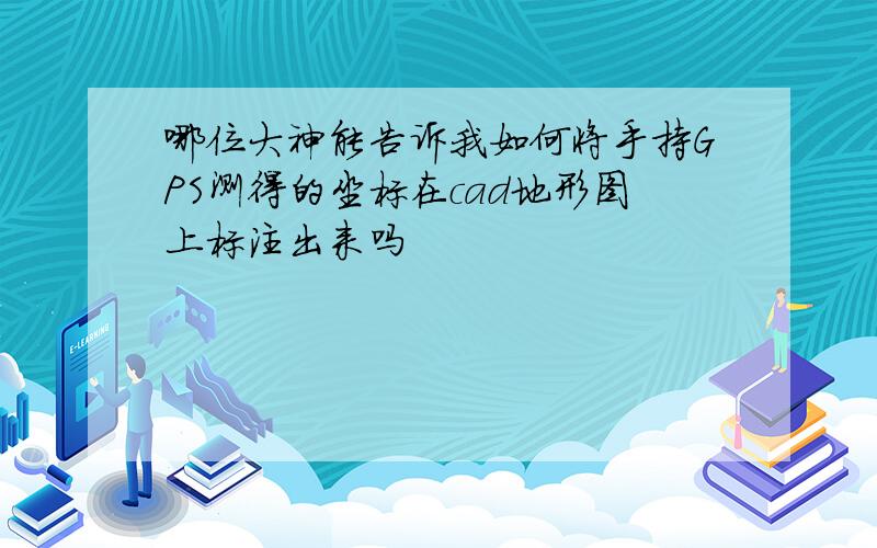 哪位大神能告诉我如何将手持GPS测得的坐标在cad地形图上标注出来吗