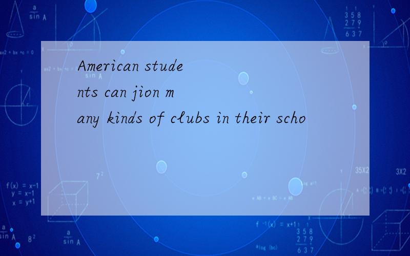 American students can jion many kinds of clubs in their scho