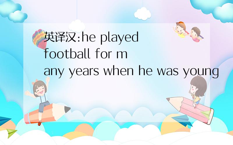 英译汉:he played football for many years when he was young