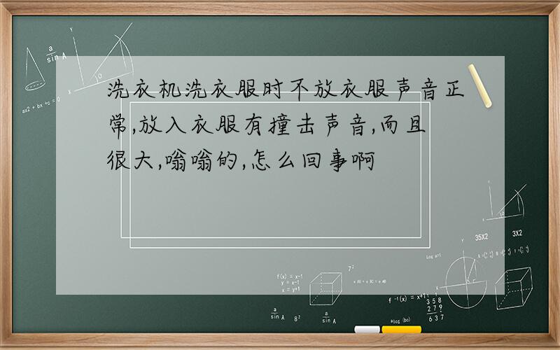 洗衣机洗衣服时不放衣服声音正常,放入衣服有撞击声音,而且很大,嗡嗡的,怎么回事啊