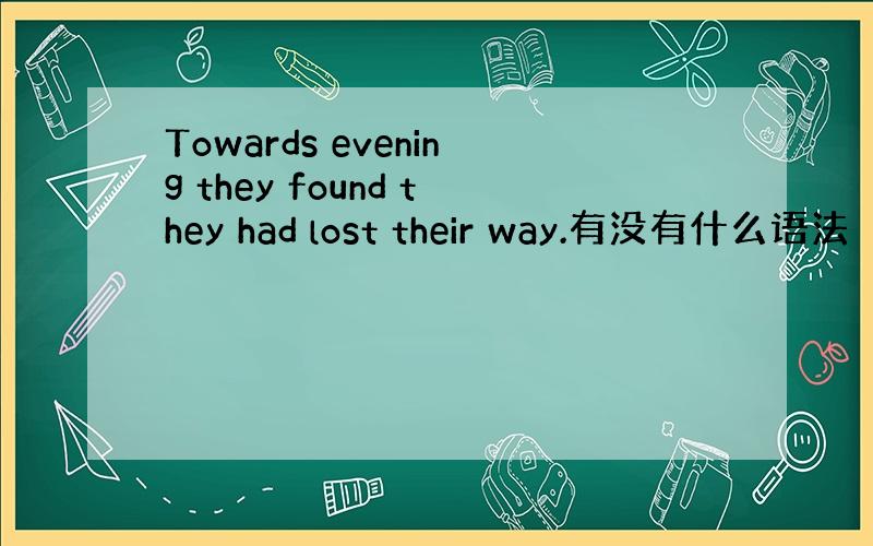 Towards evening they found they had lost their way.有没有什么语法