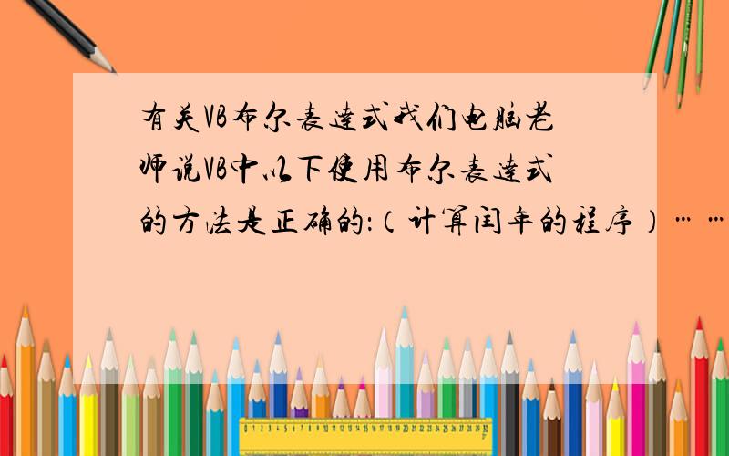 有关VB布尔表达式我们电脑老师说VB中以下使用布尔表达式的方法是正确的：（计算闰年的程序）……m = (year Mod