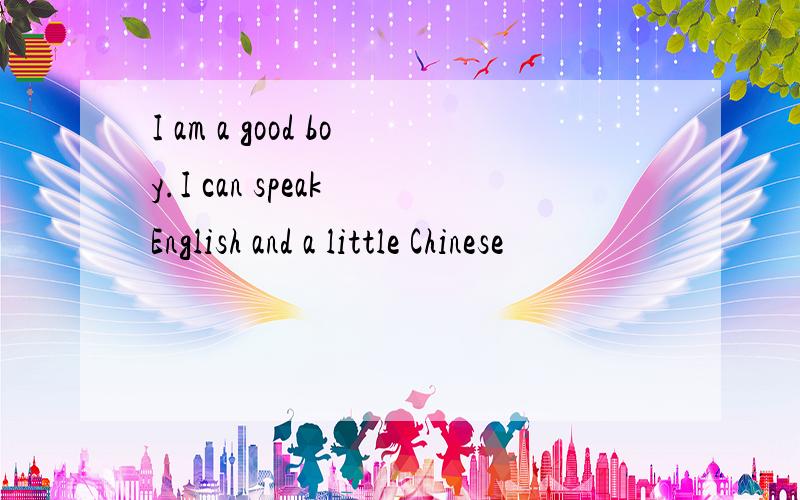 I am a good boy.I can speak English and a little Chinese