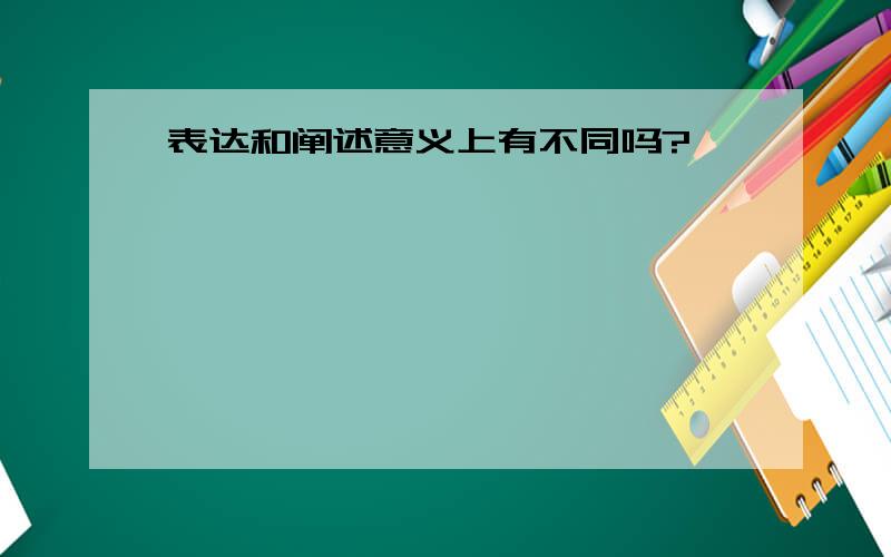 表达和阐述意义上有不同吗?