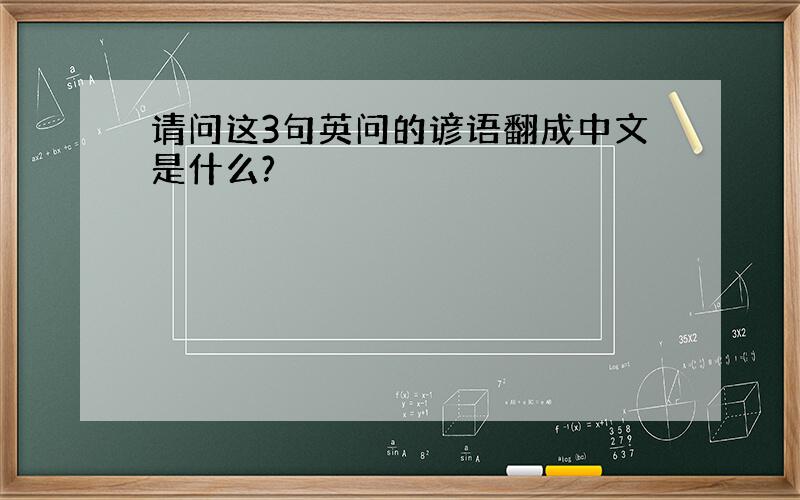 请问这3句英问的谚语翻成中文是什么?