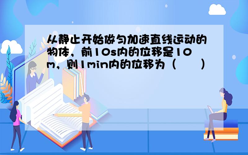 从静止开始做匀加速直线运动的物体，前10s内的位移是10m，则1min内的位移为（　　）