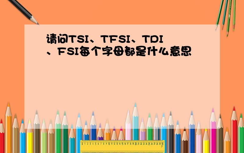 请问TSI、TFSI、TDI、FSI每个字母都是什么意思