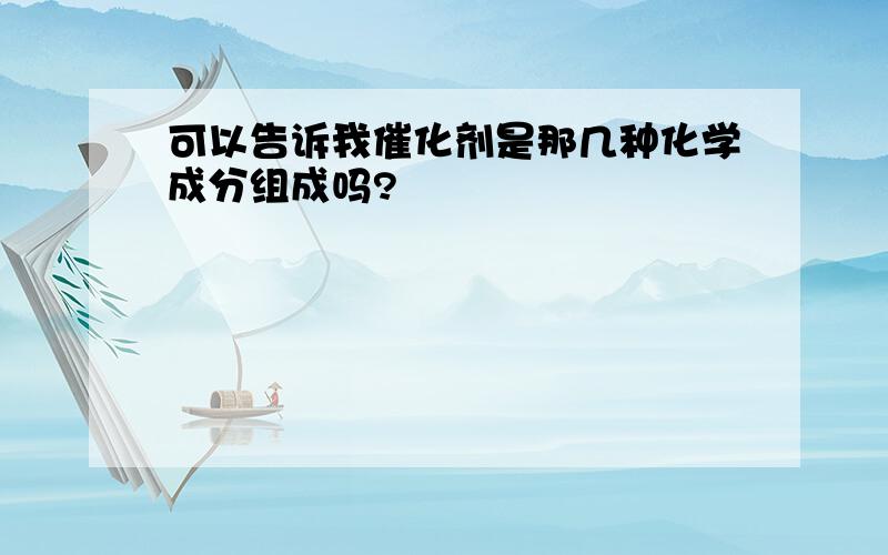 可以告诉我催化剂是那几种化学成分组成吗?