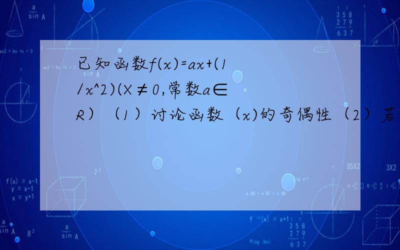 已知函数f(x)=ax+(1/x^2)(X≠0,常数a∈R）（1）讨论函数（x)的奇偶性（2）若函数f(x)z在x≥3上