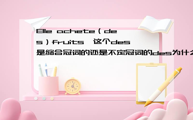 Elle achete（des）fruits,这个des是缩合冠词的还是不定冠词的des为什么