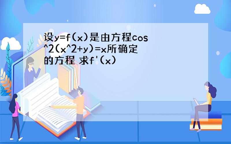 设y=f(x)是由方程cos^2(x^2+y)=x所确定的方程 求f'(x)