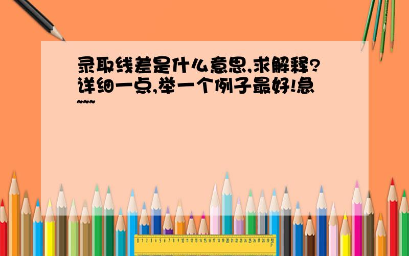 录取线差是什么意思,求解释?详细一点,举一个例子最好!急~~~