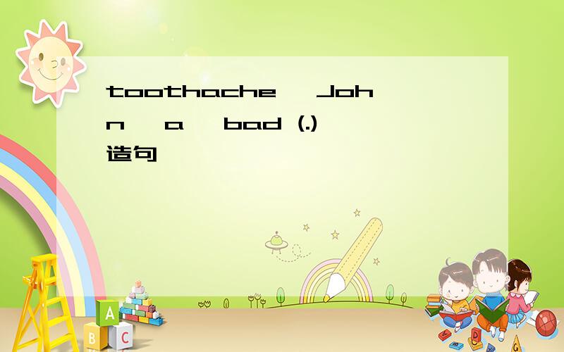 toothache ,John ,a ,bad (.) 造句