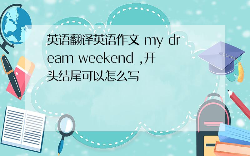 英语翻译英语作文 my dream weekend ,开头结尾可以怎么写