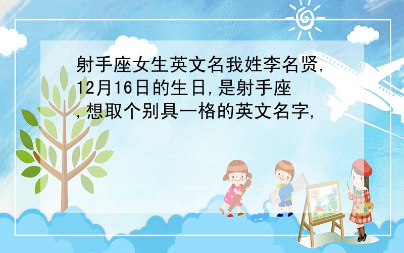 射手座女生英文名我姓李名贤,12月16日的生日,是射手座,想取个别具一格的英文名字,