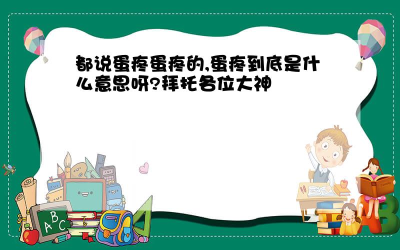 都说蛋疼蛋疼的,蛋疼到底是什么意思呀?拜托各位大神