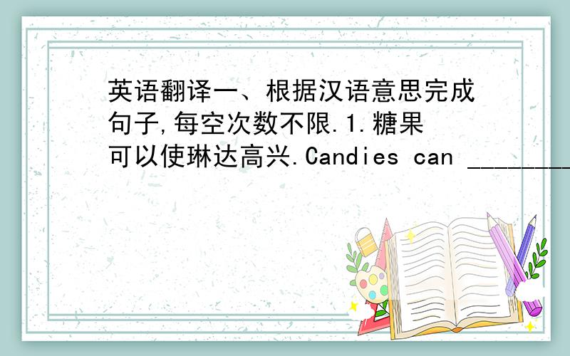 英语翻译一、根据汉语意思完成句子,每空次数不限.1.糖果可以使琳达高兴.Candies can ________ Lin