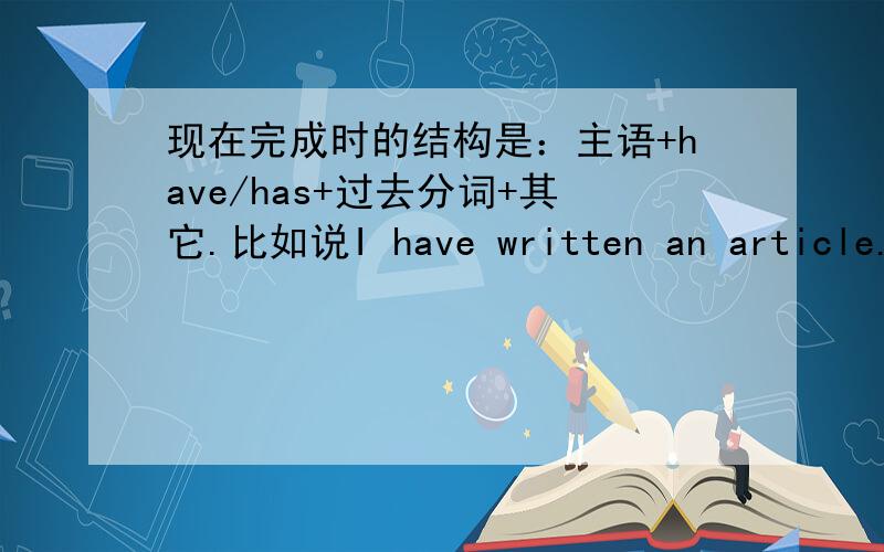 现在完成时的结构是：主语+have/has+过去分词+其它.比如说I have written an article.这