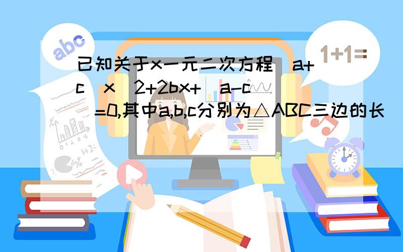 已知关于x一元二次方程(a+c)x^2+2bx+(a-c)=0,其中a,b,c分别为△ABC三边的长