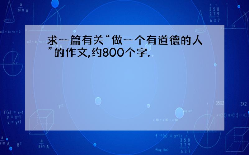 求一篇有关“做一个有道德的人”的作文,约800个字.