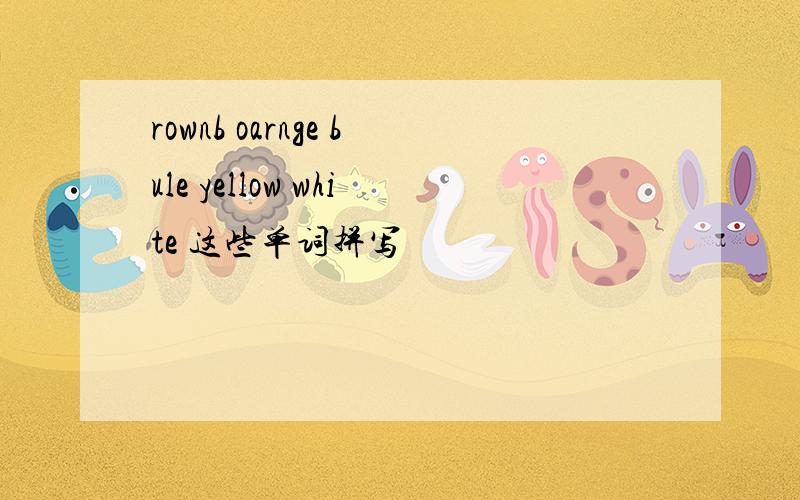 rownb oarnge bule yellow white 这些单词拼写