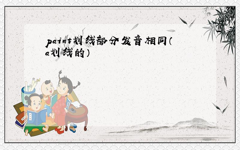 paint划线部分发音相同（a划线的）