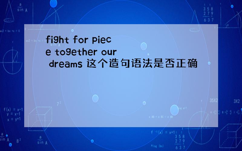 fight for piece together our dreams 这个造句语法是否正确