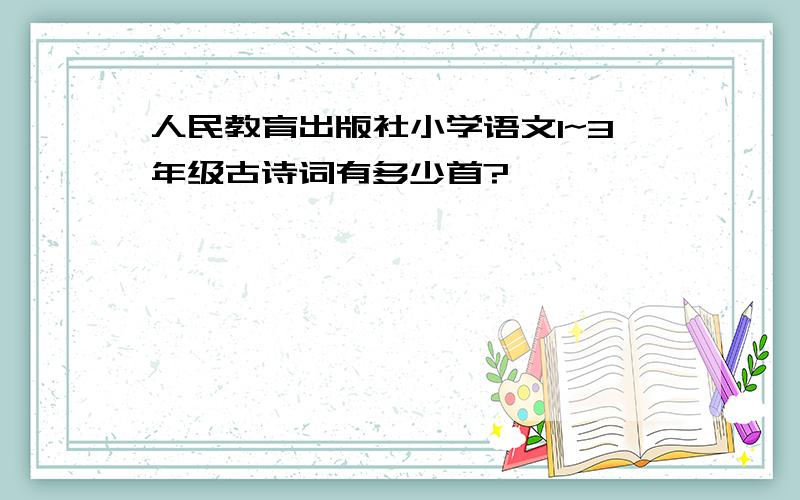 人民教育出版社小学语文1~3年级古诗词有多少首?