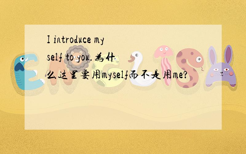 I introduce myself to you.为什么这里要用myself而不是用me?