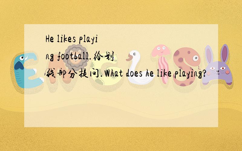 He likes playing football.给划线部分提问.What does he like playing?