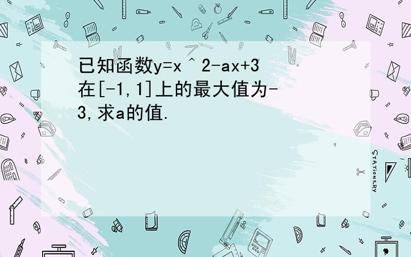 已知函数y=x＾2-ax+3在[-1,1]上的最大值为-3,求a的值.