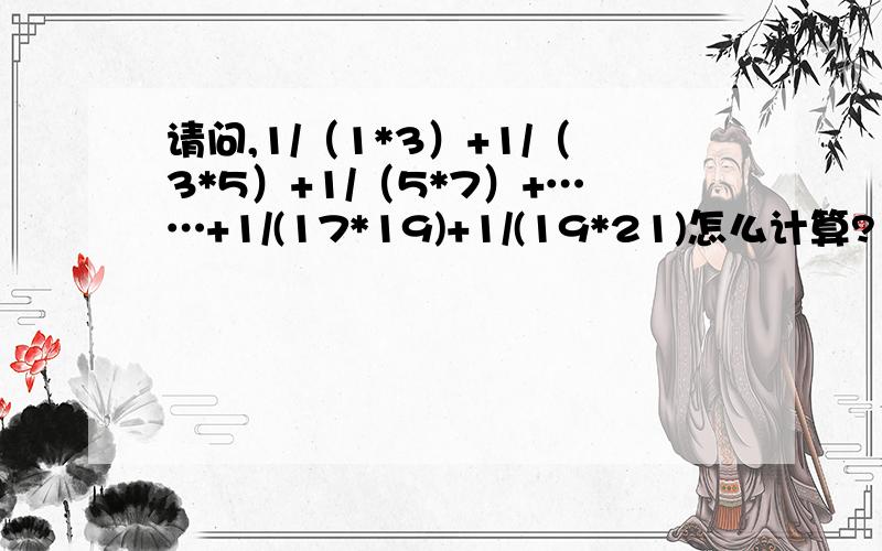 请问,1/（1*3）+1/（3*5）+1/（5*7）+……+1/(17*19)+1/(19*21)怎么计算?