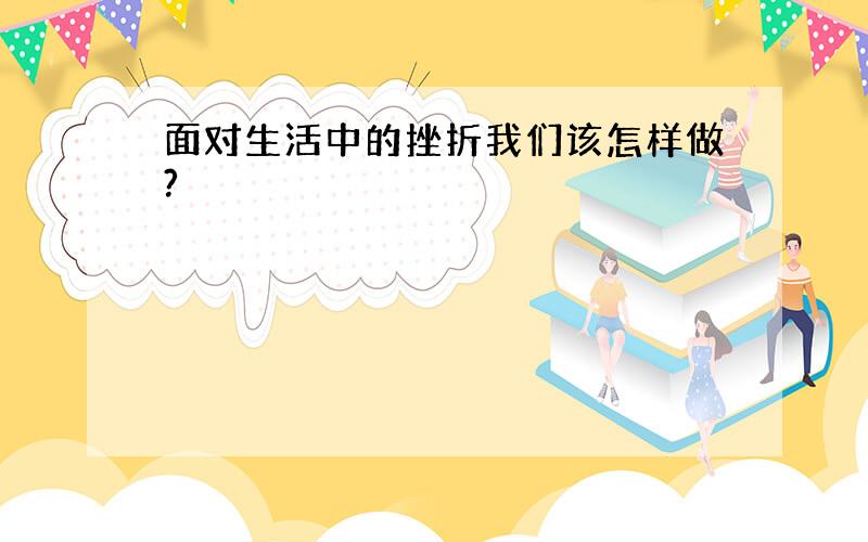 面对生活中的挫折我们该怎样做?