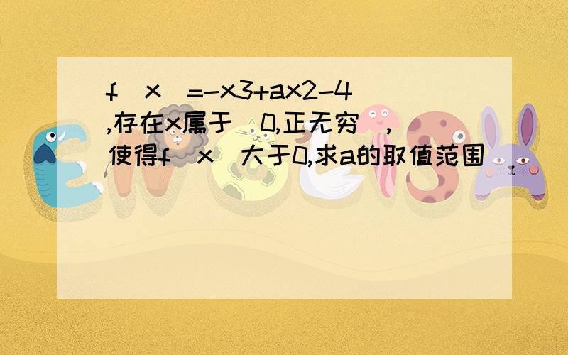 f(x)=-x3+ax2-4,存在x属于（0,正无穷）,使得f(x)大于0,求a的取值范围