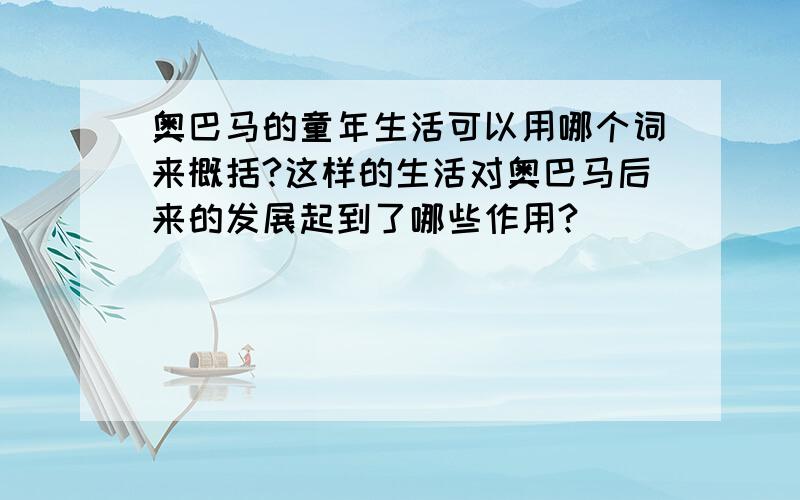 奥巴马的童年生活可以用哪个词来概括?这样的生活对奥巴马后来的发展起到了哪些作用?