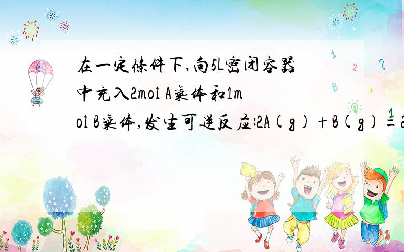 在一定条件下,向5L密闭容器中充入2mol A气体和1mol B气体,发生可逆反应:2A(g)+B(g)=2C(g),