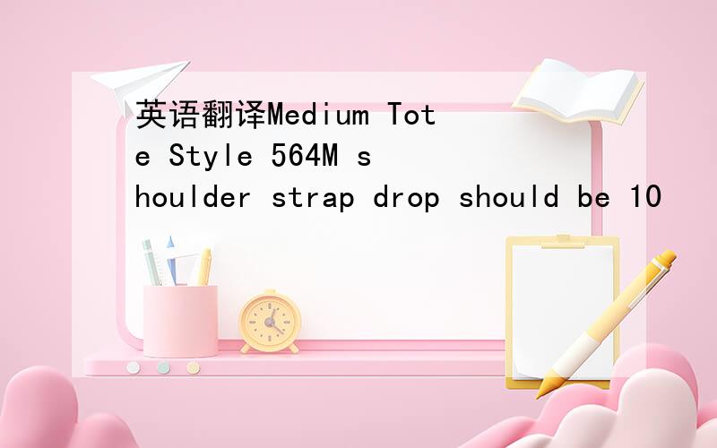 英语翻译Medium Tote Style 564M shoulder strap drop should be 10