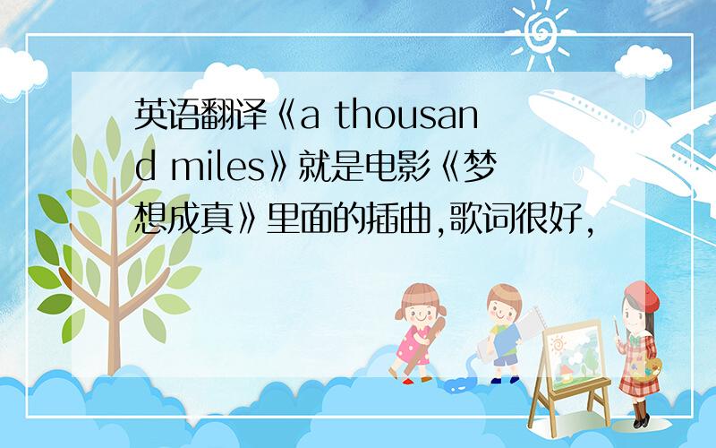 英语翻译《a thousand miles》就是电影《梦想成真》里面的插曲,歌词很好,