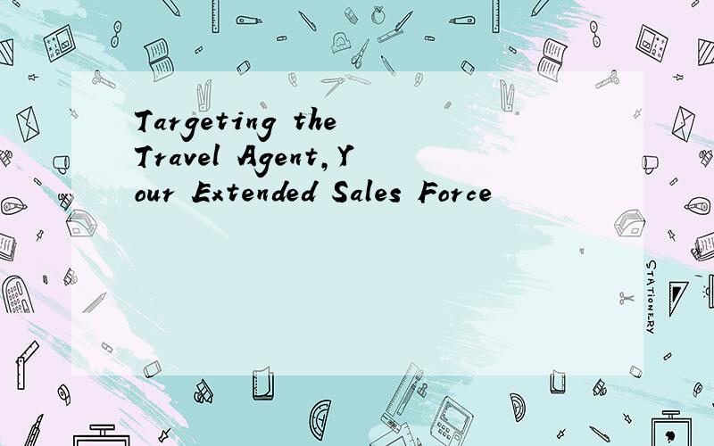 Targeting the Travel Agent,Your Extended Sales Force