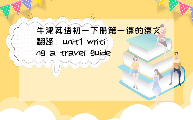 牛津英语初一下册第一课的课文翻译（unit1 writing a travel guide)